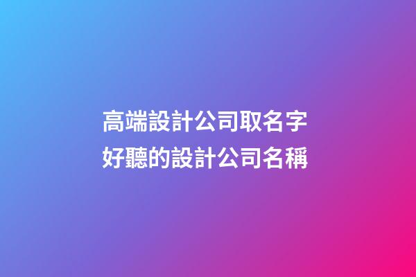 高端設計公司取名字 好聽的設計公司名稱-第1張-公司起名-玄機派